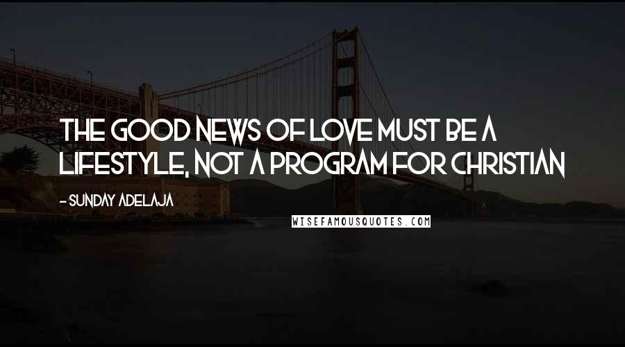Sunday Adelaja Quotes: The Good News of love must be a lifestyle, not a program for Christian