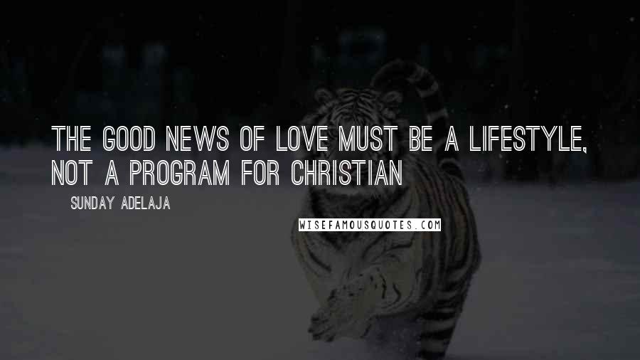 Sunday Adelaja Quotes: The Good News of love must be a lifestyle, not a program for Christian