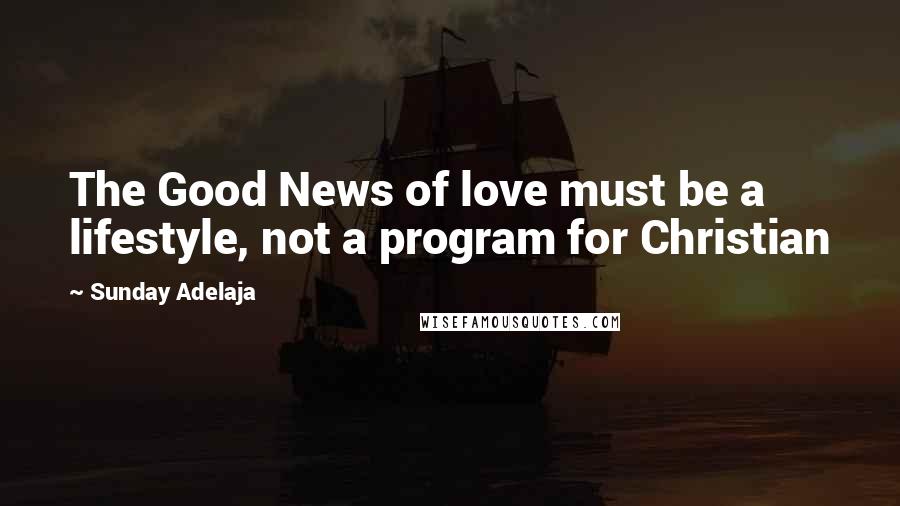 Sunday Adelaja Quotes: The Good News of love must be a lifestyle, not a program for Christian