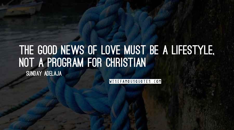 Sunday Adelaja Quotes: The Good News of love must be a lifestyle, not a program for Christian