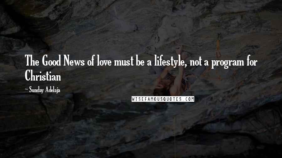 Sunday Adelaja Quotes: The Good News of love must be a lifestyle, not a program for Christian