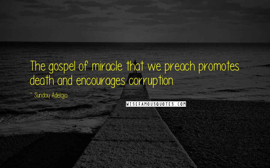 Sunday Adelaja Quotes: The gospel of miracle that we preach promotes death and encourages corruption.