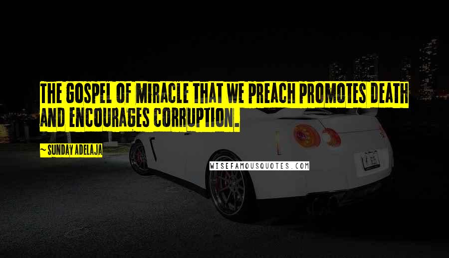 Sunday Adelaja Quotes: The gospel of miracle that we preach promotes death and encourages corruption.