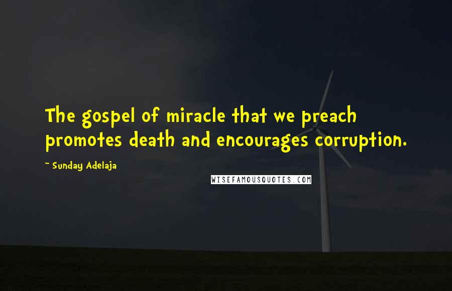 Sunday Adelaja Quotes: The gospel of miracle that we preach promotes death and encourages corruption.