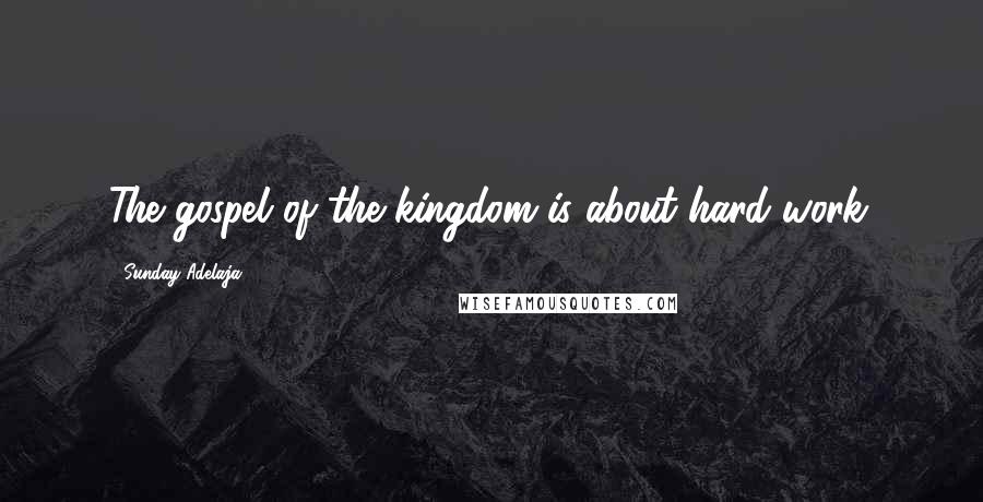 Sunday Adelaja Quotes: The gospel of the kingdom is about hard work.