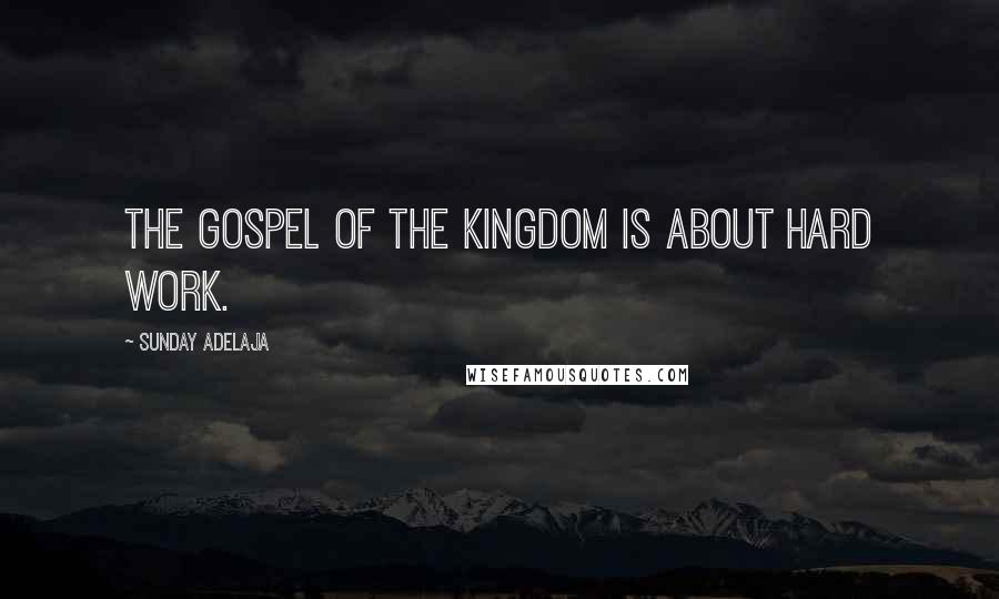 Sunday Adelaja Quotes: The gospel of the kingdom is about hard work.