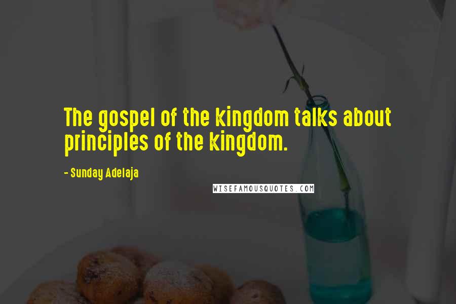 Sunday Adelaja Quotes: The gospel of the kingdom talks about principles of the kingdom.