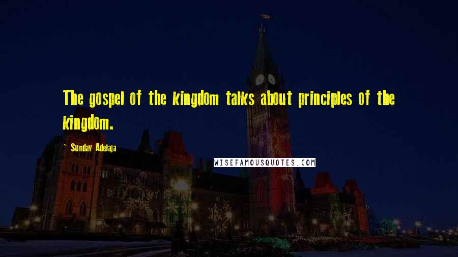 Sunday Adelaja Quotes: The gospel of the kingdom talks about principles of the kingdom.