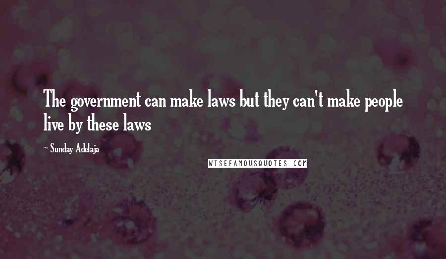 Sunday Adelaja Quotes: The government can make laws but they can't make people live by these laws