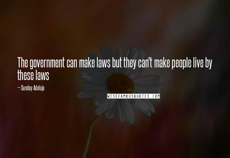 Sunday Adelaja Quotes: The government can make laws but they can't make people live by these laws