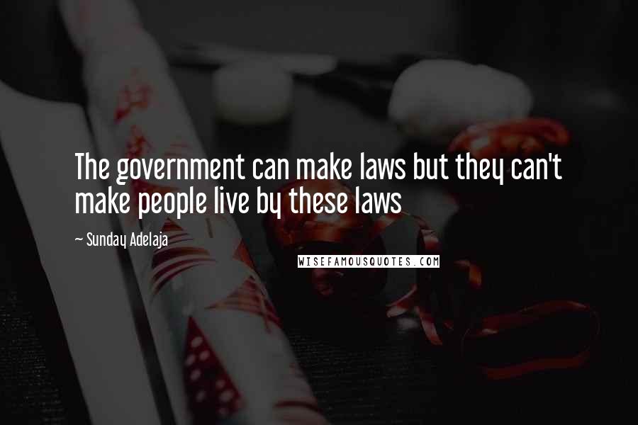 Sunday Adelaja Quotes: The government can make laws but they can't make people live by these laws