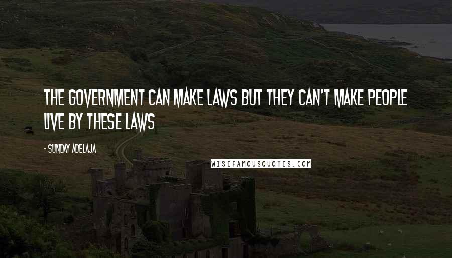 Sunday Adelaja Quotes: The government can make laws but they can't make people live by these laws