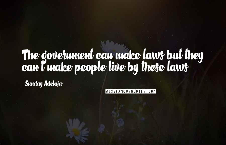 Sunday Adelaja Quotes: The government can make laws but they can't make people live by these laws