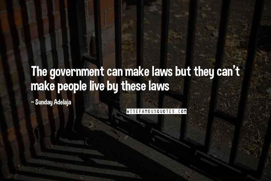 Sunday Adelaja Quotes: The government can make laws but they can't make people live by these laws