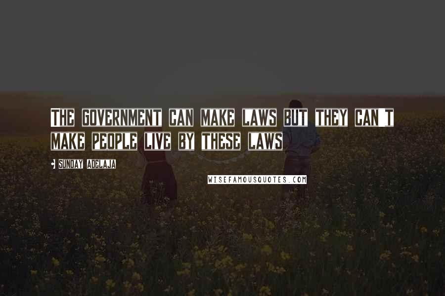 Sunday Adelaja Quotes: The government can make laws but they can't make people live by these laws