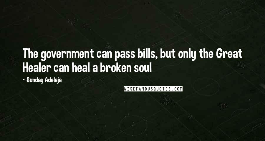Sunday Adelaja Quotes: The government can pass bills, but only the Great Healer can heal a broken soul