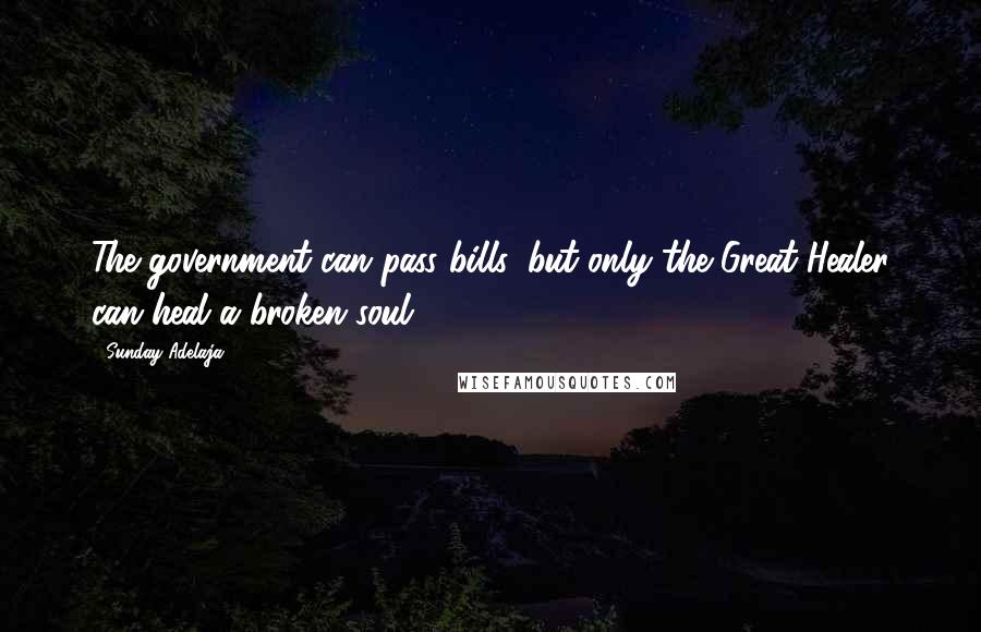 Sunday Adelaja Quotes: The government can pass bills, but only the Great Healer can heal a broken soul
