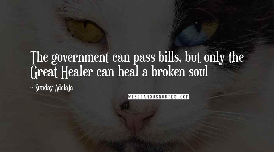 Sunday Adelaja Quotes: The government can pass bills, but only the Great Healer can heal a broken soul