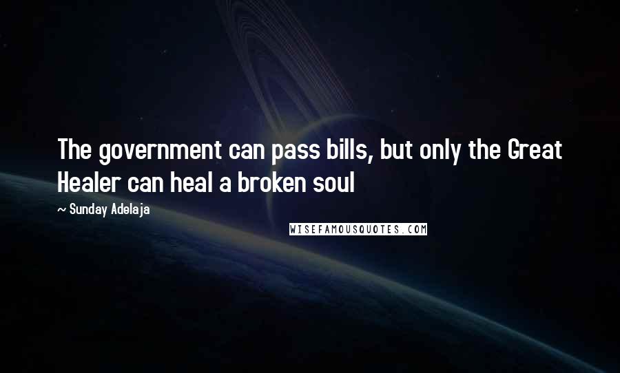 Sunday Adelaja Quotes: The government can pass bills, but only the Great Healer can heal a broken soul