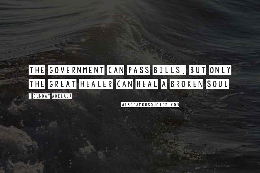 Sunday Adelaja Quotes: The government can pass bills, but only the Great Healer can heal a broken soul