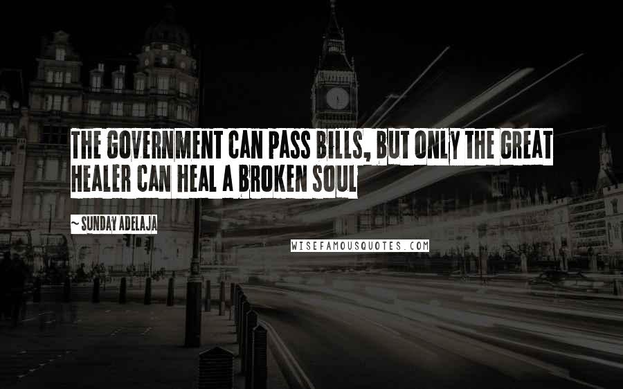 Sunday Adelaja Quotes: The government can pass bills, but only the Great Healer can heal a broken soul