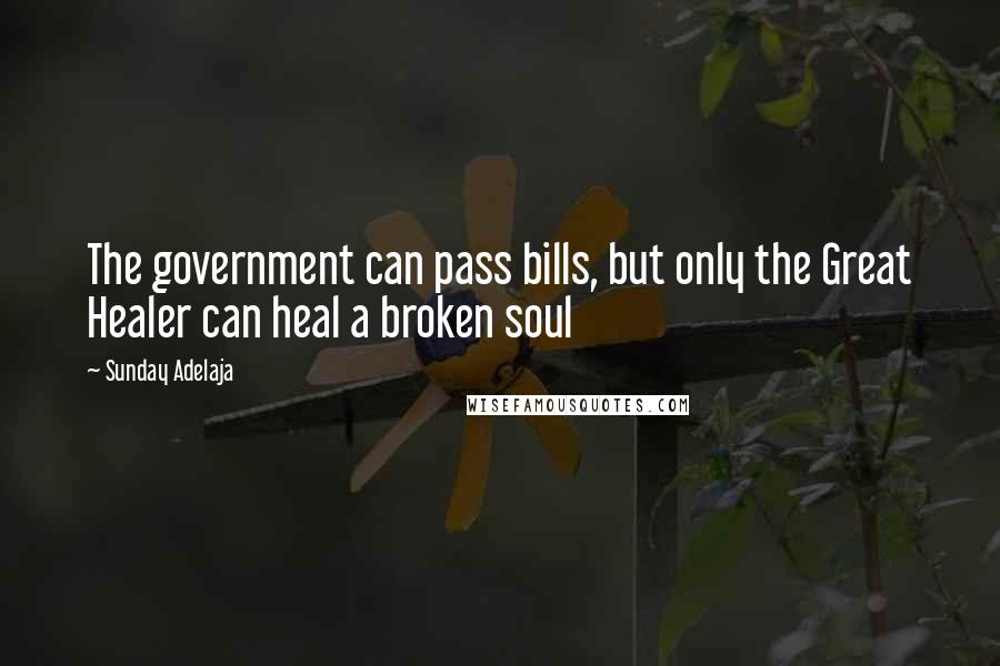 Sunday Adelaja Quotes: The government can pass bills, but only the Great Healer can heal a broken soul