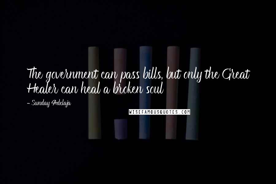 Sunday Adelaja Quotes: The government can pass bills, but only the Great Healer can heal a broken soul