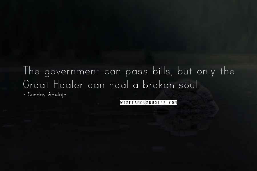 Sunday Adelaja Quotes: The government can pass bills, but only the Great Healer can heal a broken soul