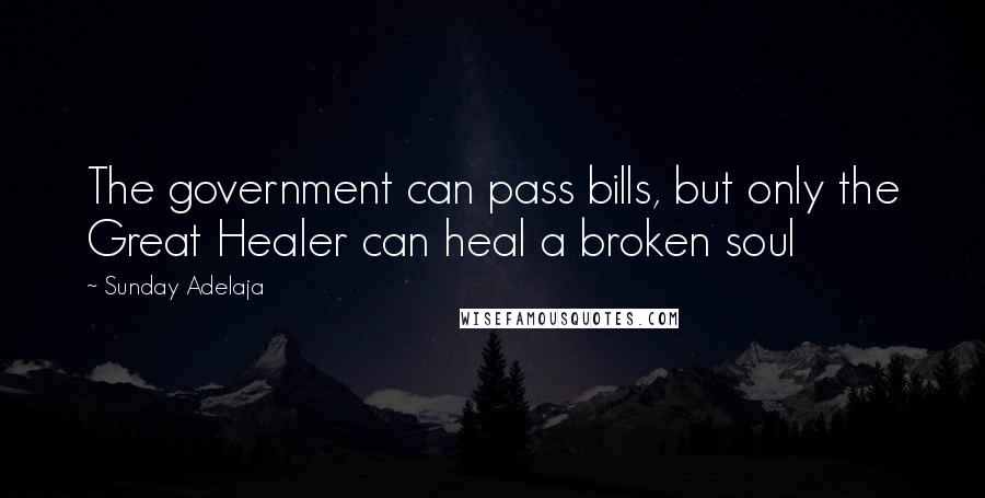 Sunday Adelaja Quotes: The government can pass bills, but only the Great Healer can heal a broken soul