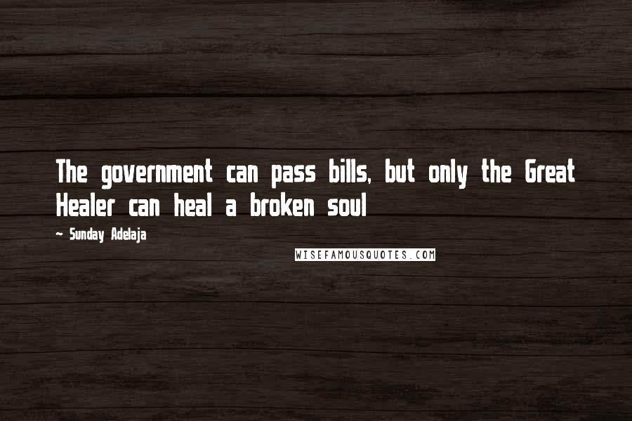 Sunday Adelaja Quotes: The government can pass bills, but only the Great Healer can heal a broken soul