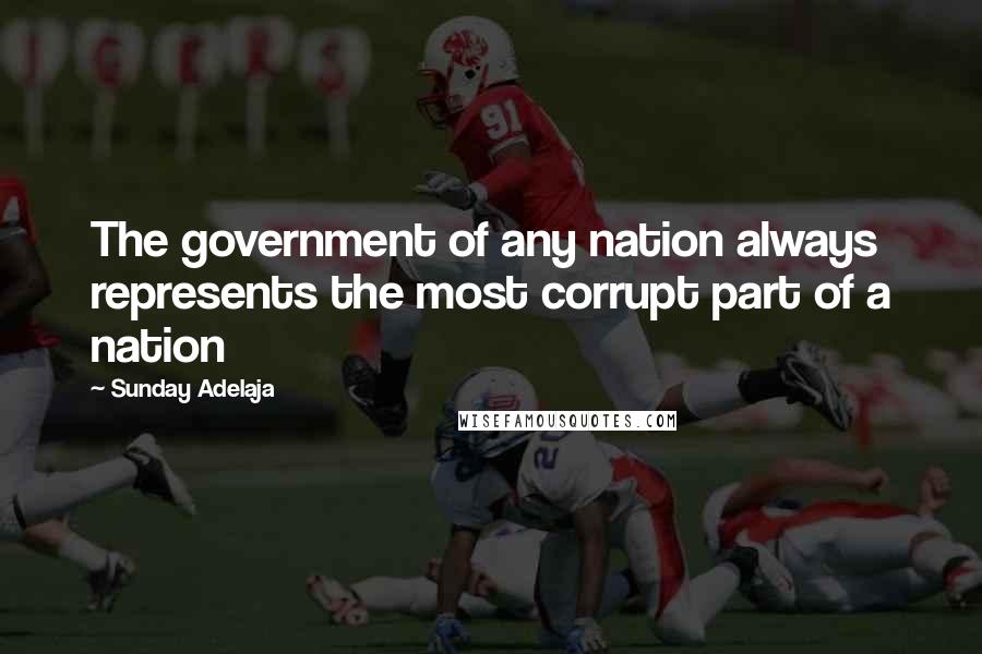 Sunday Adelaja Quotes: The government of any nation always represents the most corrupt part of a nation