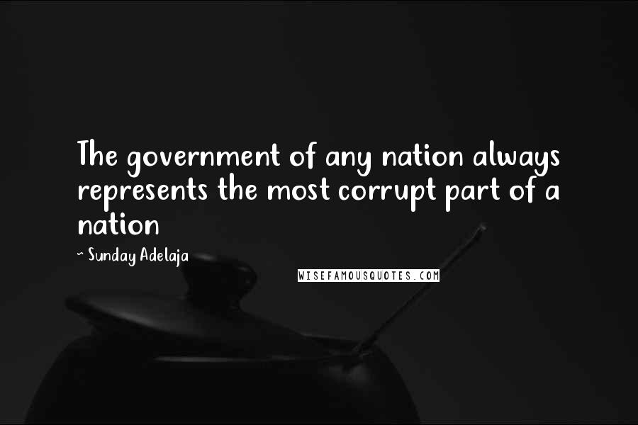 Sunday Adelaja Quotes: The government of any nation always represents the most corrupt part of a nation