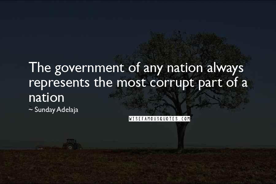 Sunday Adelaja Quotes: The government of any nation always represents the most corrupt part of a nation