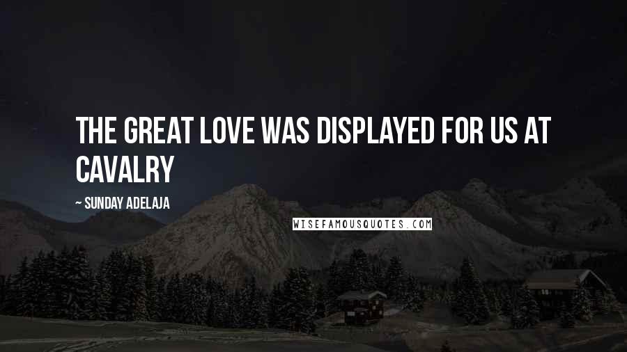 Sunday Adelaja Quotes: The great love was displayed for us at cavalry