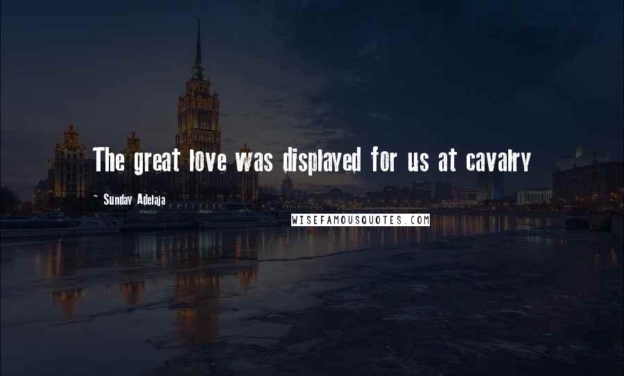 Sunday Adelaja Quotes: The great love was displayed for us at cavalry