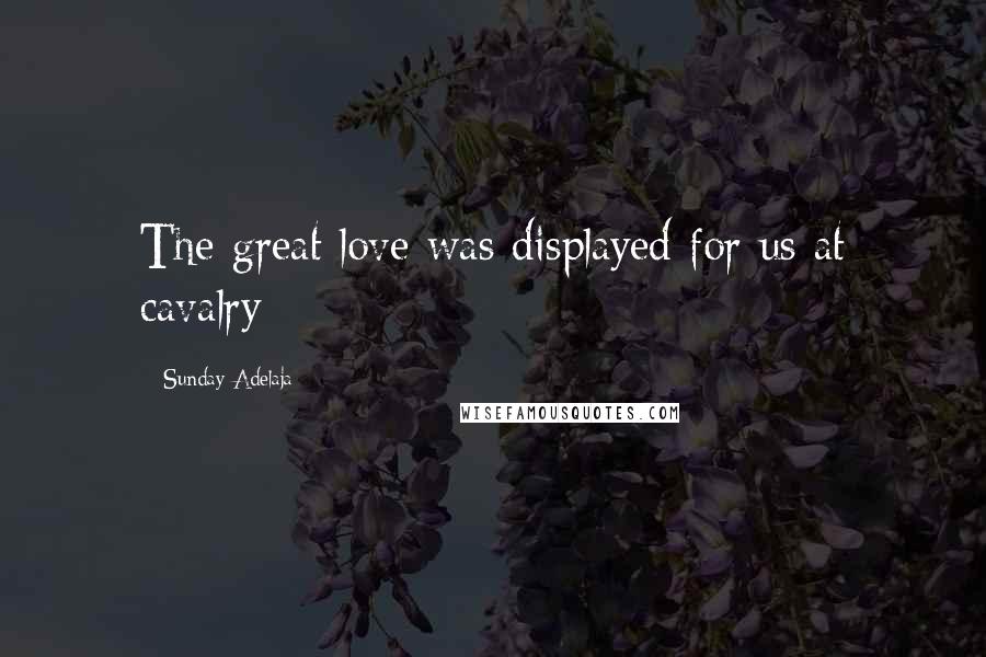 Sunday Adelaja Quotes: The great love was displayed for us at cavalry
