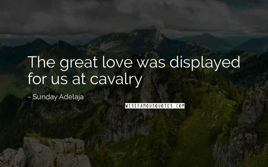 Sunday Adelaja Quotes: The great love was displayed for us at cavalry