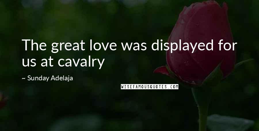 Sunday Adelaja Quotes: The great love was displayed for us at cavalry