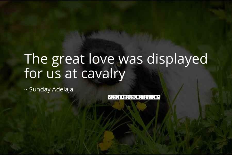 Sunday Adelaja Quotes: The great love was displayed for us at cavalry