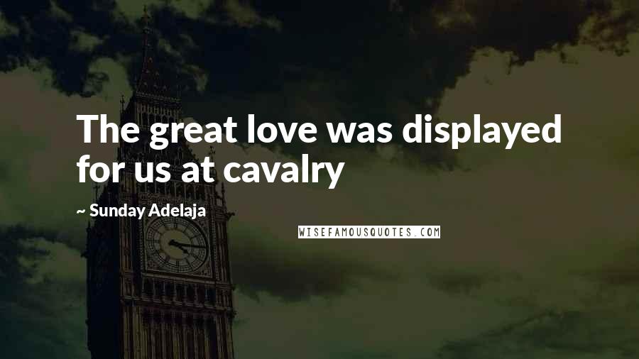 Sunday Adelaja Quotes: The great love was displayed for us at cavalry