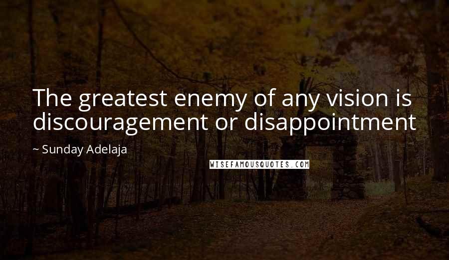 Sunday Adelaja Quotes: The greatest enemy of any vision is discouragement or disappointment