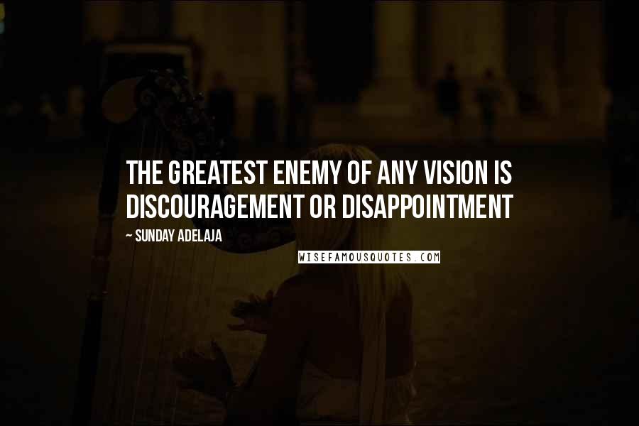 Sunday Adelaja Quotes: The greatest enemy of any vision is discouragement or disappointment