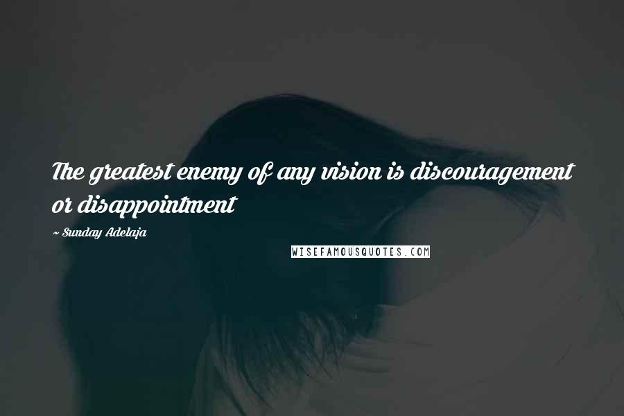 Sunday Adelaja Quotes: The greatest enemy of any vision is discouragement or disappointment