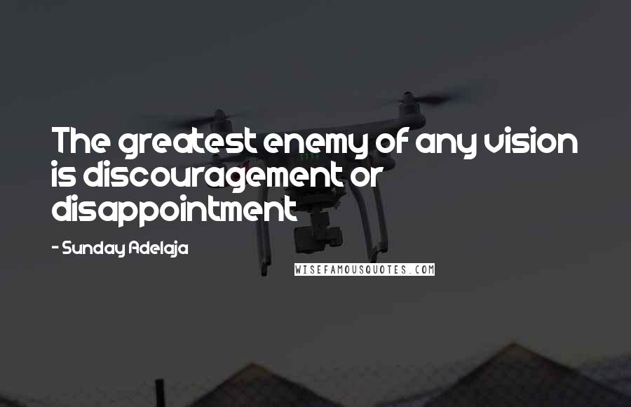Sunday Adelaja Quotes: The greatest enemy of any vision is discouragement or disappointment
