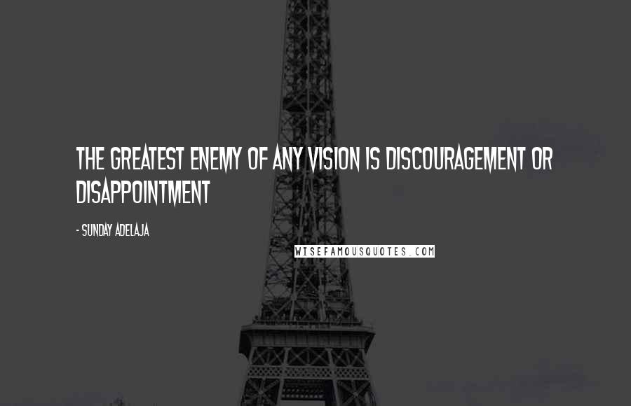 Sunday Adelaja Quotes: The greatest enemy of any vision is discouragement or disappointment