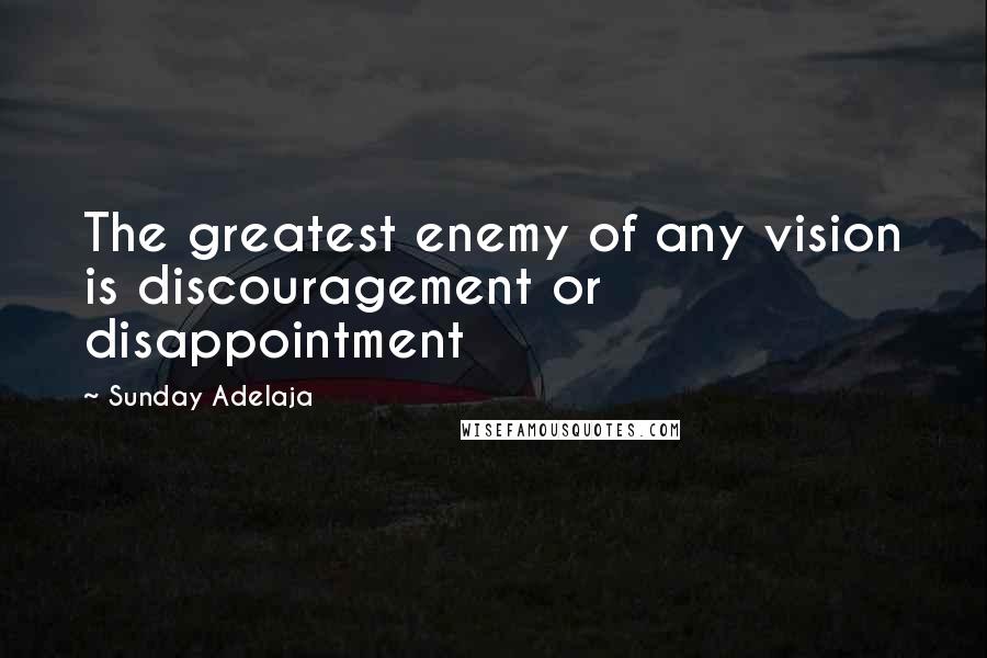 Sunday Adelaja Quotes: The greatest enemy of any vision is discouragement or disappointment