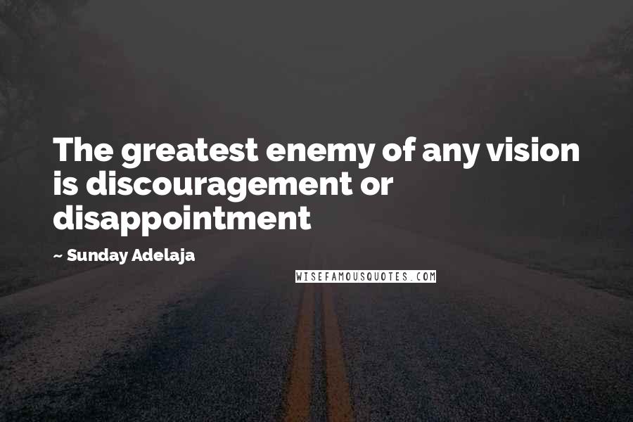 Sunday Adelaja Quotes: The greatest enemy of any vision is discouragement or disappointment