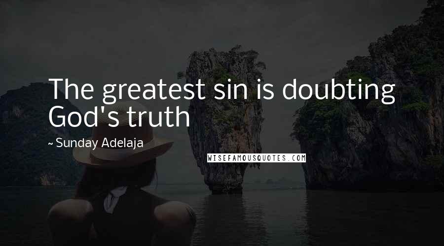 Sunday Adelaja Quotes: The greatest sin is doubting God's truth