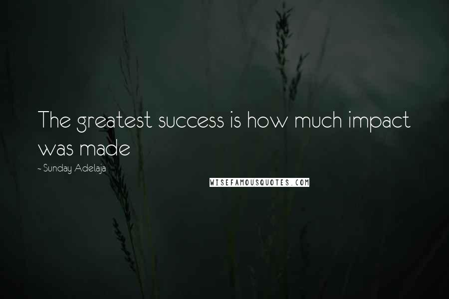 Sunday Adelaja Quotes: The greatest success is how much impact was made