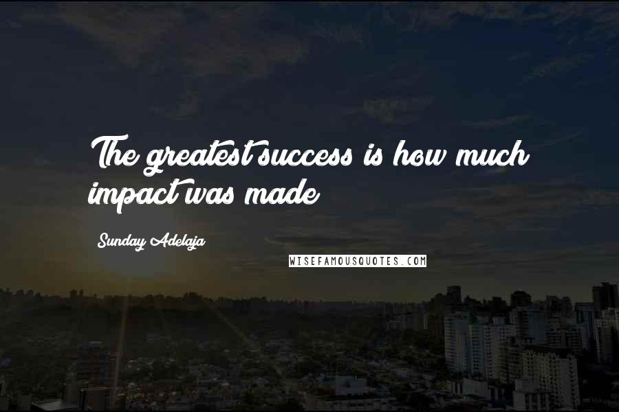 Sunday Adelaja Quotes: The greatest success is how much impact was made